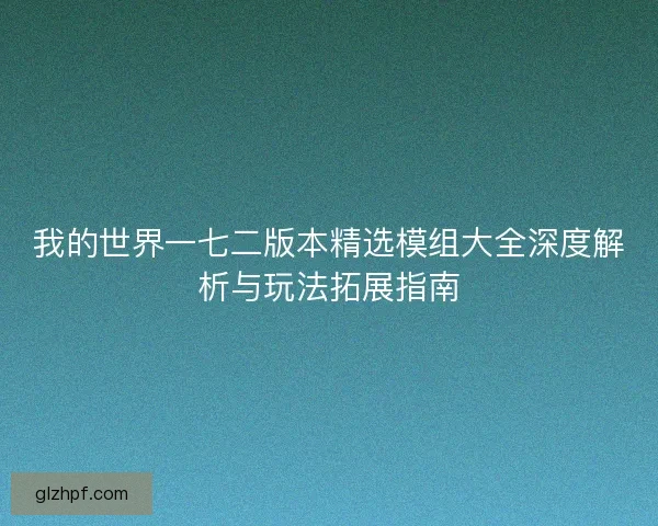 我的世界一七二版本精选模组大全深度解析与玩法拓展指南 我的世界一七二版本精选模组大全深度解析与玩法拓展指南