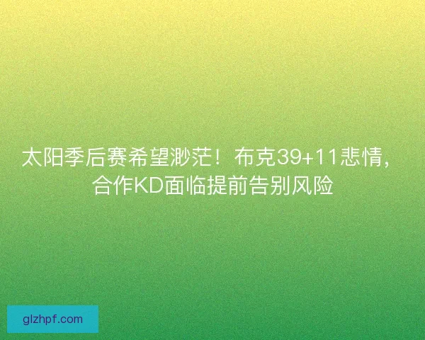 太阳季后赛希望渺茫！布克39+11悲情，合作KD面临提前告别风险
