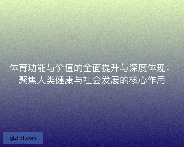 体育功能与价值的全面提升与深度体现:聚焦人类健康与社会发展的核心作用 体育功能与价值的全面提升与深度体现:聚焦人类健康与社会发展的核心作用