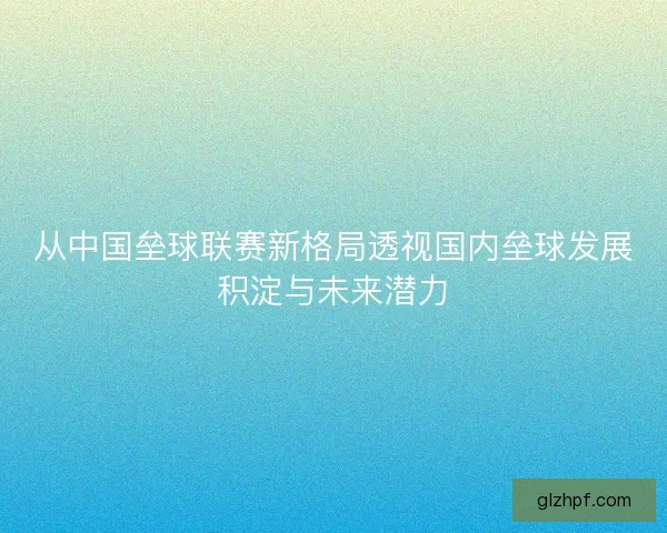 从中国垒球联赛新格局透视国内垒球发展积淀与未来潜力 从中国垒球联赛新格局透视国内垒球发展积淀与未来潜力